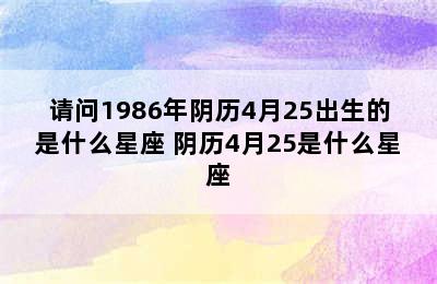 请问1986年阴历4月25出生的是什么星座 阴历4月25是什么星座